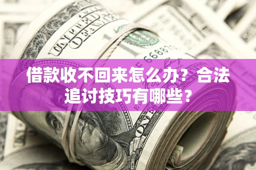 济南借款收不回来怎么办？合法追讨技巧有哪些？