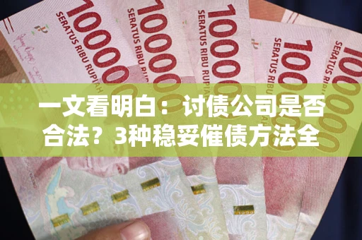 济南一文看明白：讨债公司是否合法？3种稳妥催债方法全解析