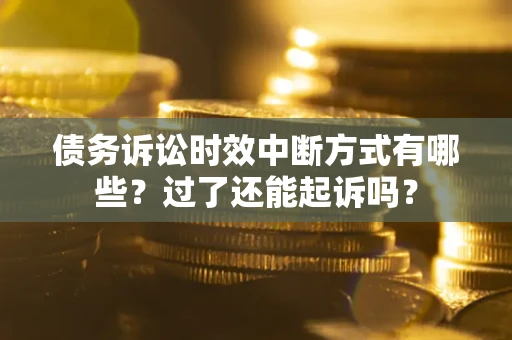 济南债务诉讼时效中断方式有哪些？过了还能起诉吗？