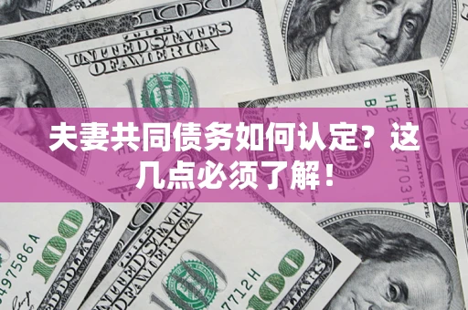 济南夫妻共同债务如何认定？这几点必须了解！