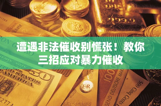 济南遭遇非法催收别慌张！教你三招应对暴力催收