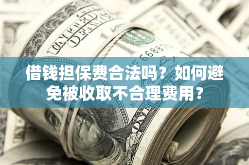 济南借钱担保费合法吗？如何避免被收取不合理费用？