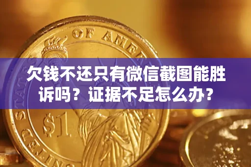 济南欠钱不还只有微信截图能胜诉吗？证据不足怎么办？
