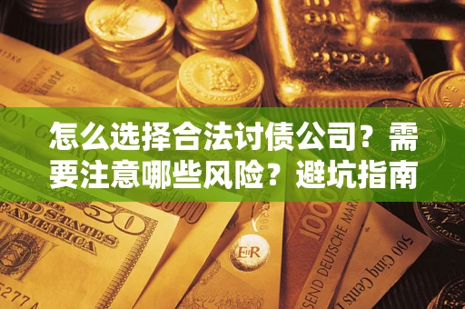 济南怎么选择合法讨债公司？需要注意哪些风险？避坑指南来了！