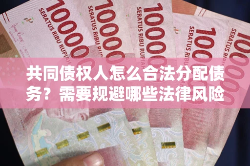 济南共同债权人怎么合法分配债务？需要规避哪些法律风险？