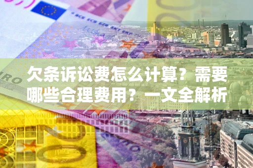 济南欠条诉讼费怎么计算？需要哪些合理费用？一文全解析