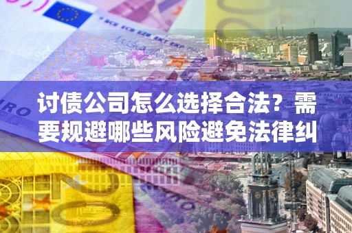济南讨债公司怎么选择合法？需要规避哪些风险避免法律纠纷？