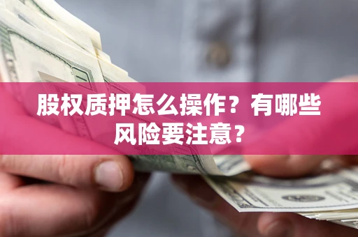 济南股权质押怎么操作？有哪些风险要注意？