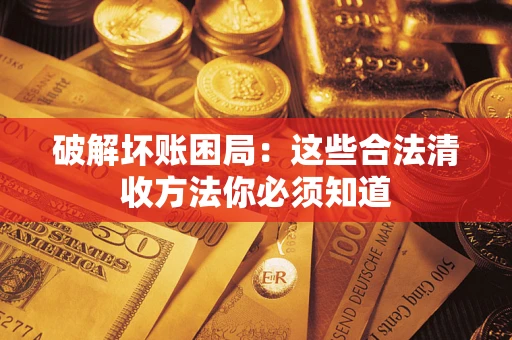 济南破解坏账困局：这些合法清收方法你必须知道