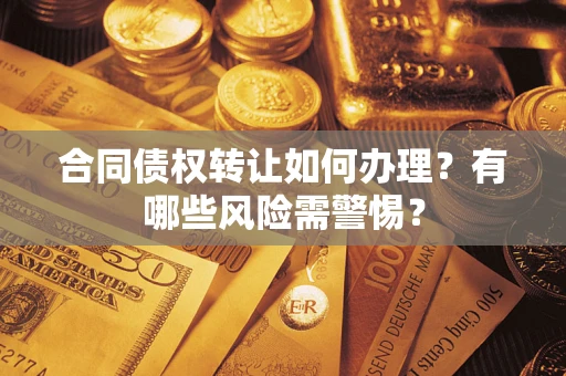 济南合同债权转让如何办理？有哪些风险需警惕？