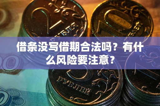 济南借条没写借期合法吗？有什么风险要注意？