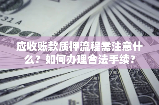 济南应收账款质押流程需注意什么？如何办理合法手续？