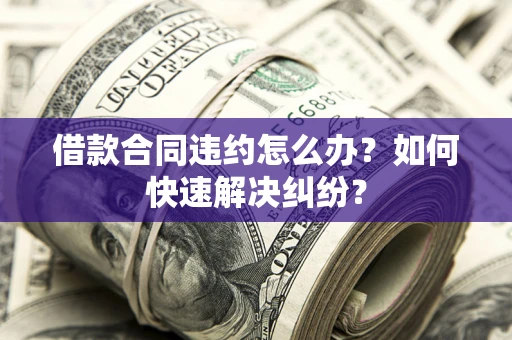 济南借款合同违约怎么办？如何快速解决纠纷？