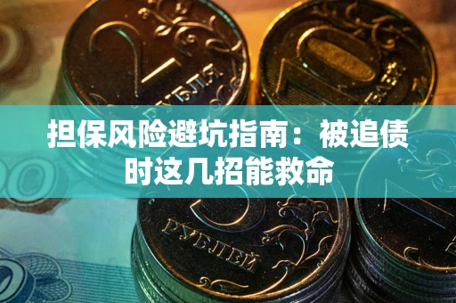 济南担保风险避坑指南：被追债时这几招能救命