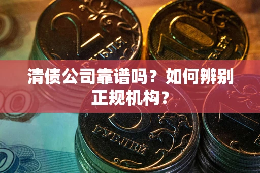 济南清债公司靠谱吗？如何辨别正规机构？