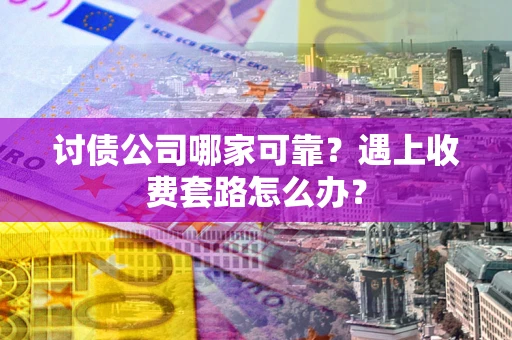 济南讨债公司哪家可靠？遇上收费套路怎么办？