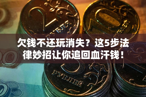 济南欠钱不还玩消失？这5步法律妙招让你追回血汗钱！