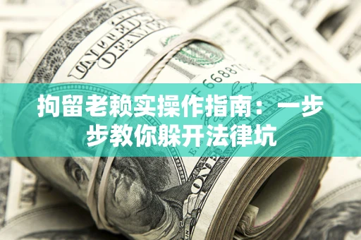 济南拘留老赖实操作指南：一步步教你躲开法律坑
