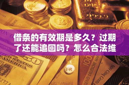 济南借条的有效期是多久？过期了还能追回吗？怎么合法维权？