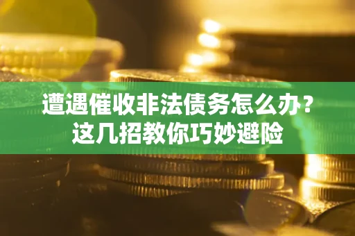 济南遭遇催收非法债务怎么办？这几招教你巧妙避险