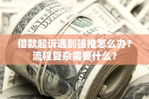 济南借款起诉遇到强推怎么办？流程复杂需要什么？