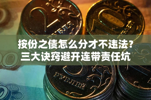 济南按份之债怎么分才不违法？三大诀窍避开连带责任坑