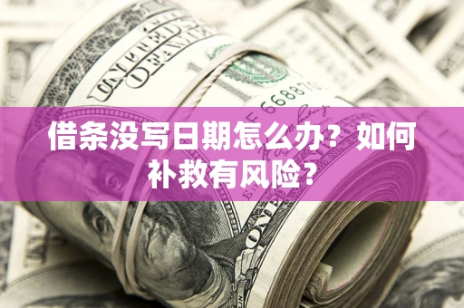 济南借条没写日期怎么办？如何补救有风险？