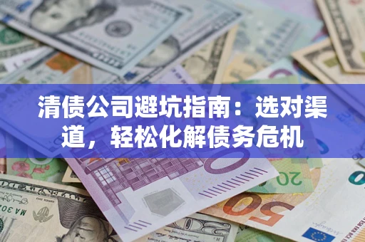 济南清债公司避坑指南：选对渠道，轻松化解债务危机
