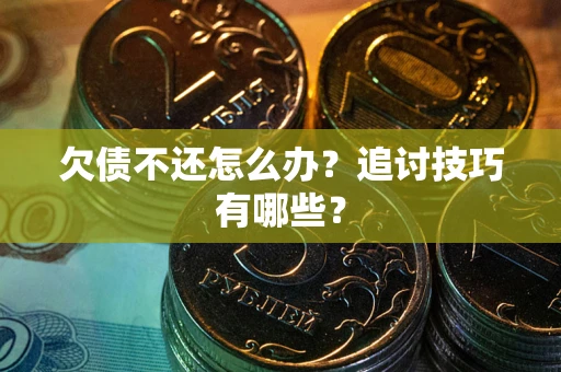 济南欠债不还怎么办？追讨技巧有哪些？