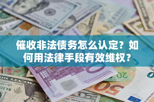 济南催收非法债务怎么认定？如何用法律手段有效维权？