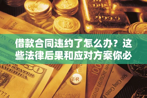 济南借款合同违约了怎么办？这些法律后果和应对方案你必须知道