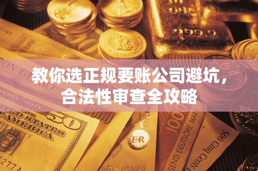 济南教你选正规要账公司避坑，合法性审查全攻略