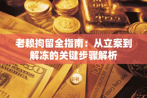 济南老赖拘留全指南：从立案到解冻的关键步骤解析