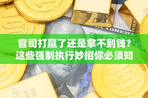 济南官司打赢了还是拿不到钱？这些强制执行妙招你必须知道