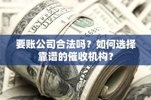 济南要账公司合法吗？如何选择靠谱的催收机构？