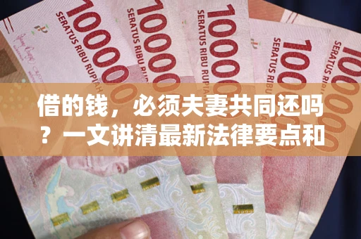 济南借的钱，必须夫妻共同还吗？一文讲清最新法律要点和避坑指南
