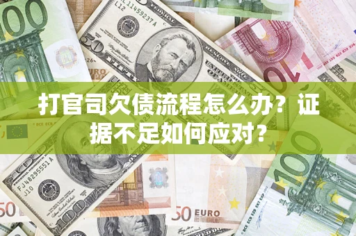 济南打官司欠债流程怎么办？证据不足如何应对？