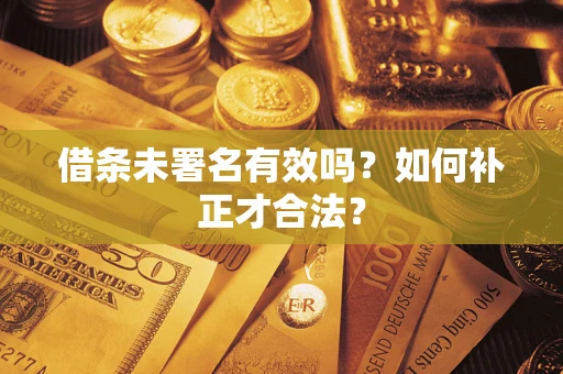 济南借条未署名有效吗？如何补正才合法？