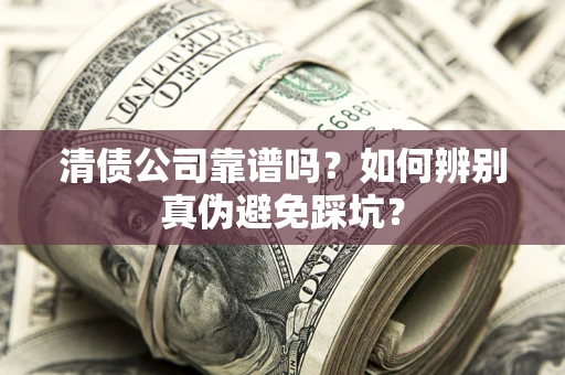 济南清债公司靠谱吗？如何辨别真伪避免踩坑？