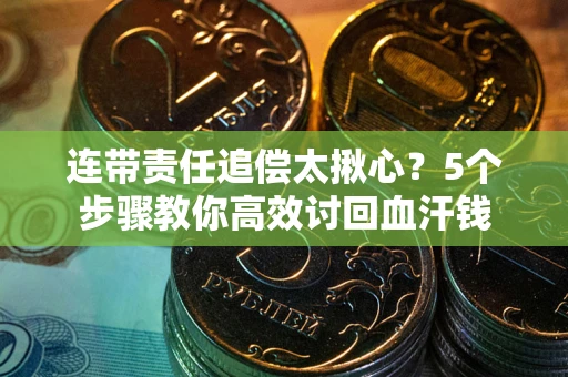 济南连带责任追偿太揪心？5个步骤教你高效讨回血汗钱