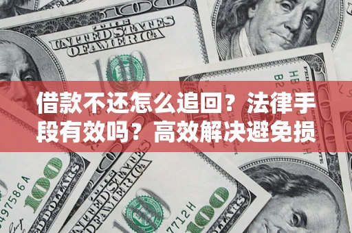 济南借款不还怎么追回？法律手段有效吗？高效解决避免损失