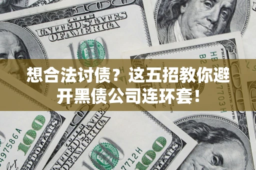 济南想合法讨债？这五招教你避开黑债公司连环套！