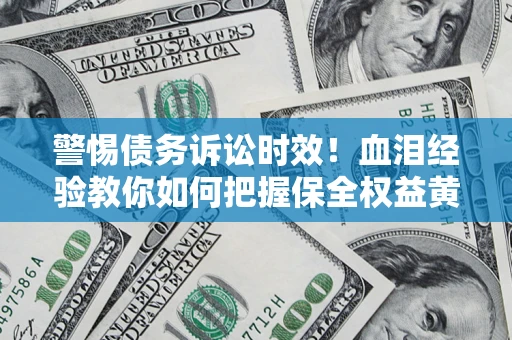 济南警惕债务诉讼时效！血泪经验教你如何把握保全权益黄金期