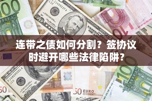 济南连带之债如何分割？签协议时避开哪些法律陷阱？