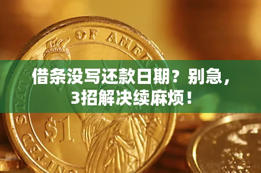 济南借条没写还款日期？别急，3招解决续麻烦！
