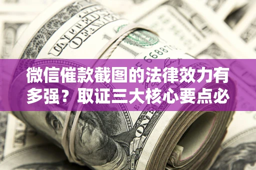 济南微信催款截图的法律效力有多强？取证三大核心要点必须知道！