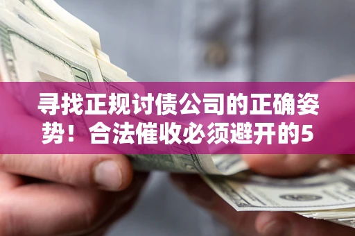 济南寻找正规讨债公司的正确姿势！合法催收必须避开的5大雷区