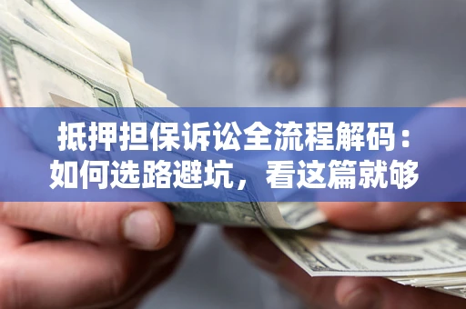 济南抵押担保诉讼全流程解码：如何选路避坑，看这篇就够了