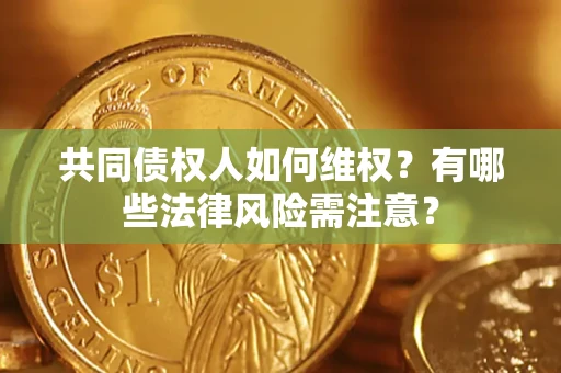 济南共同债权人如何维权？有哪些法律风险需注意？