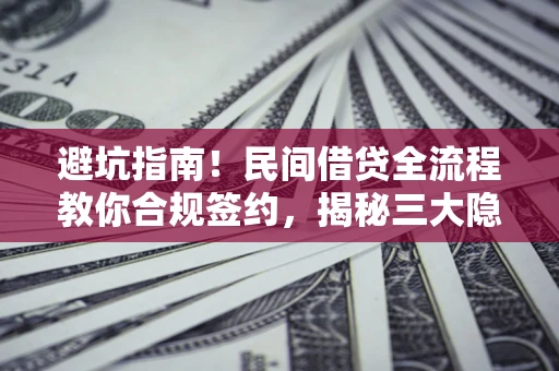 济南避坑指南！民间借贷全流程教你合规签约，揭秘三大隐形陷阱